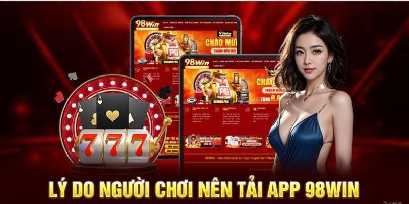 Tải app 98win sẽ mang đến cho bạn nhiều điều tuyệt vời hơn